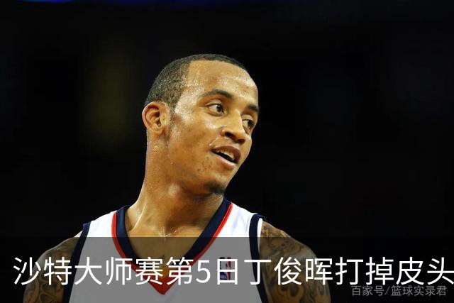沙特大师赛第5日丁俊晖打掉皮头犯规 无缘16强