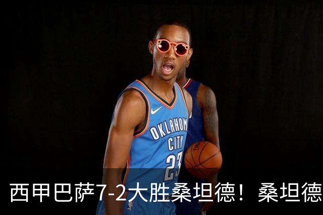 西甲巴萨7-2大胜桑坦德！桑坦德教练赛后表态引人深思